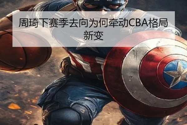 周琦下赛季去向为何牵动CBA格局新变