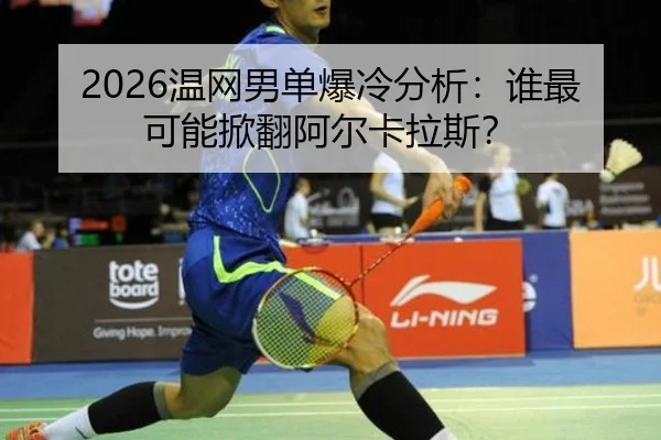 2026温网男单爆冷分析：谁最可能掀翻阿尔卡拉斯？